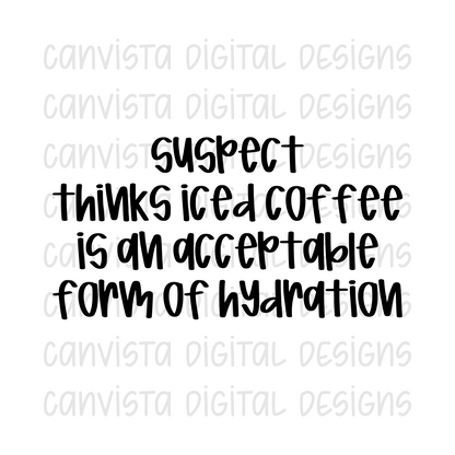 Suspect Thinks Iced Coffee Is An Acceptable Form Of Hydration PNG File - Digital Design