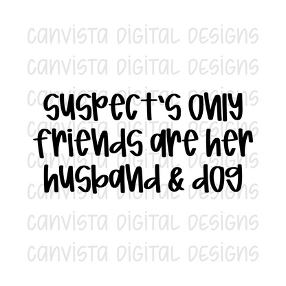 Suspect's Only Friends Are Her Husband & Dog PNG File - Digital Design