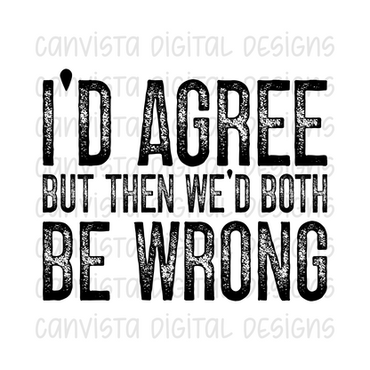 I'd Agree But Then We'd Both Be Wrong PNG File - Digital Design