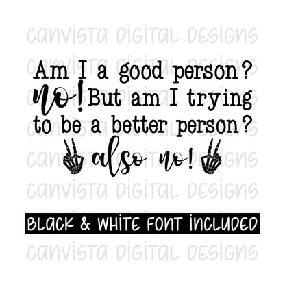 Am I A Good Person? No! But Am I Trying To Be A Better Person? Also No! PNG File-Digital Design